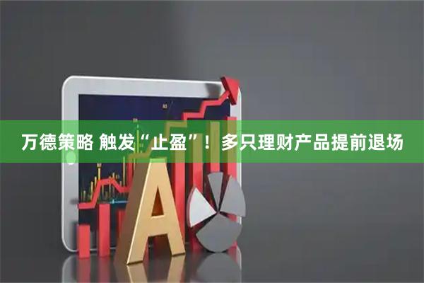 万德策略 触发“止盈”！多只理财产品提前退场