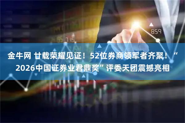 金牛网 廿载荣耀见证！52位券商领军者齐聚！“2026中国证券业君鼎奖”评委天团震撼亮相