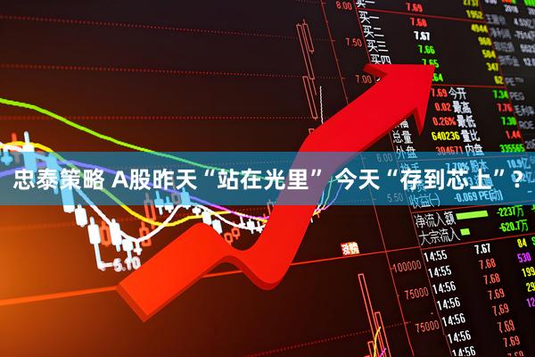 忠泰策略 A股昨天“站在光里” 今天“存到芯上”？