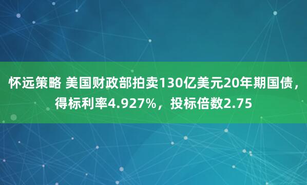 怀远策略 美国财政部拍卖130亿美元20年期国债，得标利率4.927%，投标倍数2.75