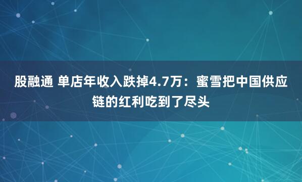 股融通 单店年收入跌掉4.7万：蜜雪把中国供应链的红利吃到了尽头