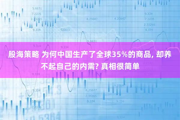 股海策略 为何中国生产了全球35%的商品, 却养不起自己的内需? 真相很简单